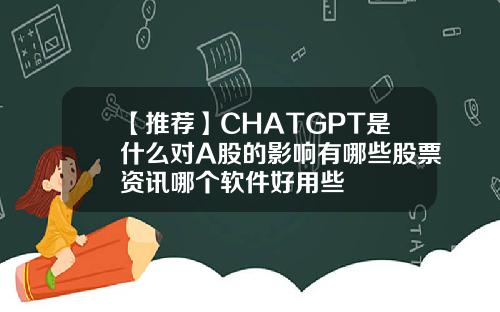 【推荐】CHATGPT是什么对A股的影响有哪些股票资讯哪个软件好用些
