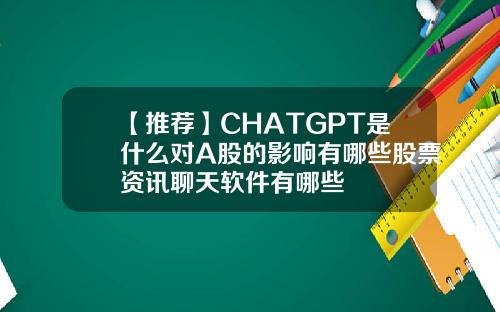 【推荐】CHATGPT是什么对A股的影响有哪些股票资讯聊天软件有哪些