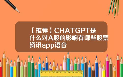【推荐】CHATGPT是什么对A股的影响有哪些股票资讯app语音