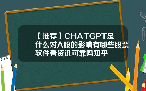【推荐】CHATGPT是什么对A股的影响有哪些股票软件看资讯可靠吗知乎