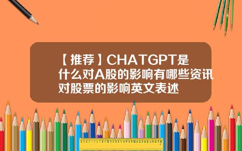 【推荐】CHATGPT是什么对A股的影响有哪些资讯对股票的影响英文表述