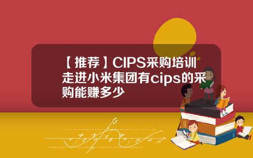 【推荐】CIPS采购培训走进小米集团有cips的采购能赚多少