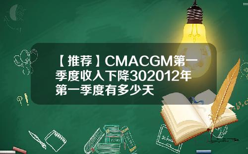 【推荐】CMACGM第一季度收入下降302012年第一季度有多少天
