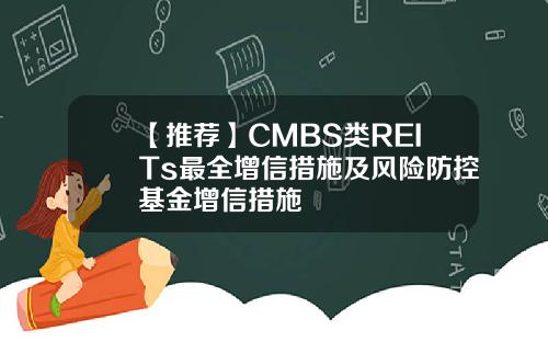 【推荐】CMBS类REITs最全增信措施及风险防控基金增信措施