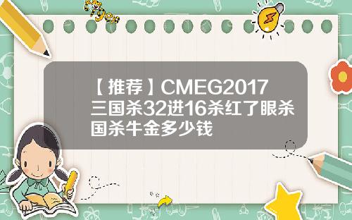 【推荐】CMEG2017三国杀32进16杀红了眼杀国杀牛金多少钱