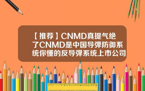【推荐】CNMD真提气绝了CNMD是中国导弹防御系统你懂的反导弹系统上市公司