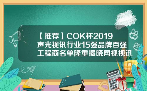 【推荐】COK杯2019声光视讯行业15强品牌百强工程商名单隆重揭晓网视视讯有限公司