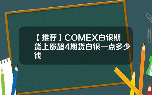 【推荐】COMEX白银期货上涨超4期货白银一点多少钱