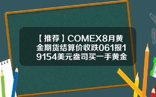 【推荐】COMEX8月黄金期货结算价收跌061报19154美元盎司买一手黄金期货多少钱