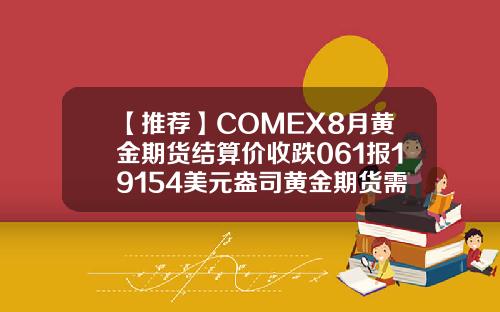 【推荐】COMEX8月黄金期货结算价收跌061报19154美元盎司黄金期货需要多少钱