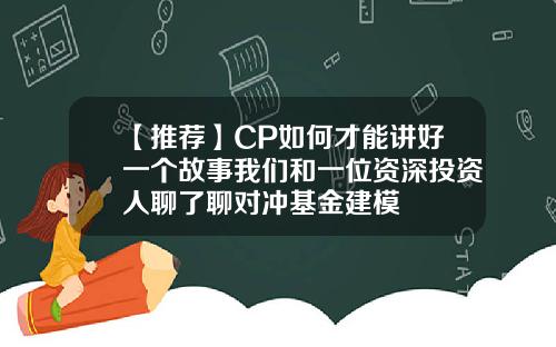 【推荐】CP如何才能讲好一个故事我们和一位资深投资人聊了聊对冲基金建模
