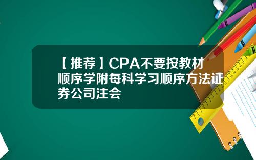 【推荐】CPA不要按教材顺序学附每科学习顺序方法证券公司注会