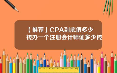 【推荐】CPA到底值多少钱办一个注册会计师证多少钱