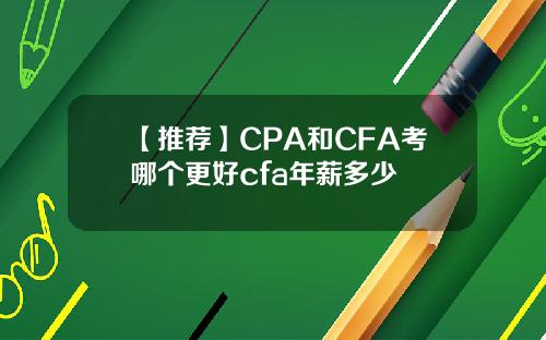 【推荐】CPA和CFA考哪个更好cfa年薪多少