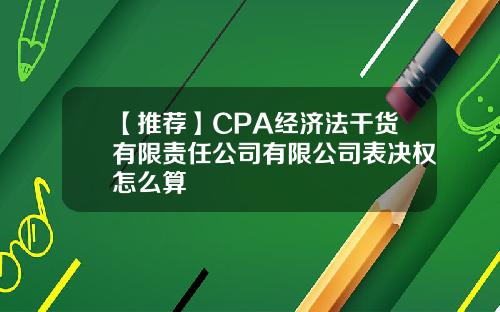 【推荐】CPA经济法干货有限责任公司有限公司表决权怎么算