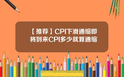 【推荐】CPI下滑通缩即将到来CPI多少就算通缩