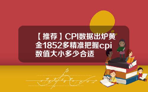 【推荐】CPI数据出炉黄金1852多精准把握cpi数值大小多少合适