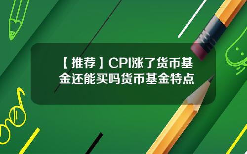 【推荐】CPI涨了货币基金还能买吗货币基金特点