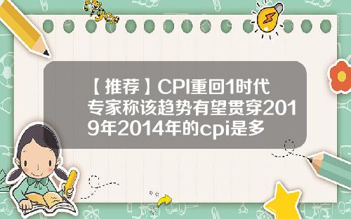 【推荐】CPI重回1时代专家称该趋势有望贯穿2019年2014年的cpi是多少