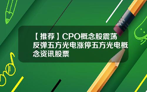 【推荐】CPO概念股震荡反弹五方光电涨停五方光电概念资讯股票