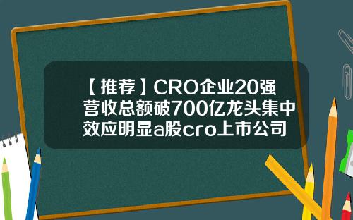 【推荐】CRO企业20强营收总额破700亿龙头集中效应明显a股cro上市公司