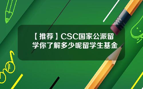 【推荐】CSC国家公派留学你了解多少呢留学生基金
