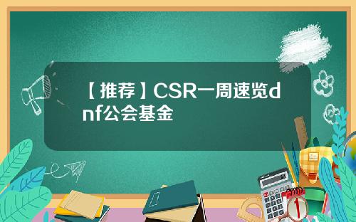 【推荐】CSR一周速览dnf公会基金