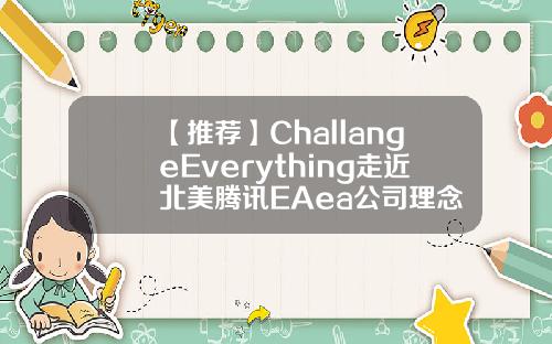 【推荐】ChallangeEverything走近北美腾讯EAea公司理念