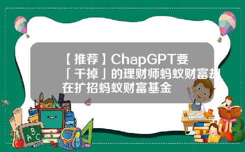 【推荐】ChapGPT要「干掉」的理财师蚂蚁财富却在扩招蚂蚁财富基金