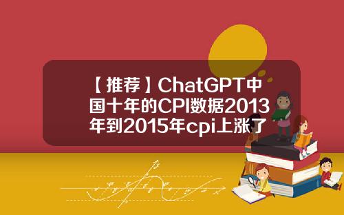 【推荐】ChatGPT中国十年的CPI数据2013年到2015年cpi上涨了多少