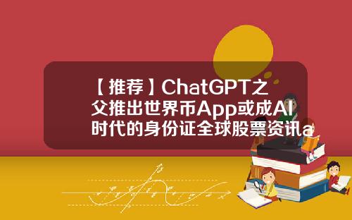 【推荐】ChatGPT之父推出世界币App或成AI时代的身份证全球股票资讯app