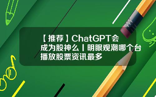 【推荐】ChatGPT会成为股神么丨明眼观潮哪个台播放股票资讯最多