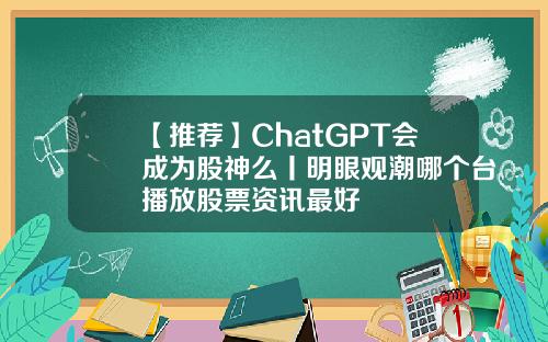 【推荐】ChatGPT会成为股神么丨明眼观潮哪个台播放股票资讯最好