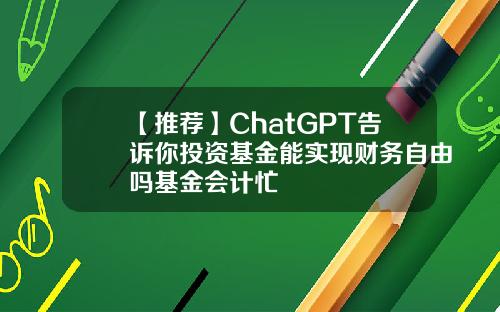 【推荐】ChatGPT告诉你投资基金能实现财务自由吗基金会计忙