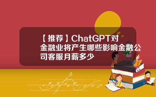 【推荐】ChatGPT对金融业将产生哪些影响金融公司客服月薪多少