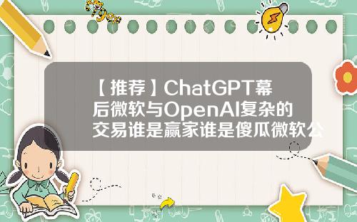 【推荐】ChatGPT幕后微软与OpenAI复杂的交易谁是赢家谁是傻瓜微软公司
