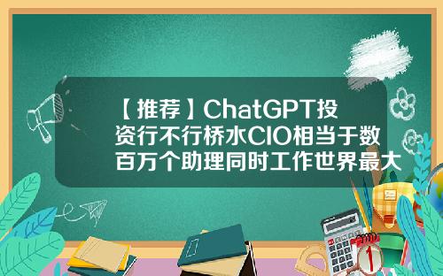 【推荐】ChatGPT投资行不行桥水CIO相当于数百万个助理同时工作世界最大的投资公司