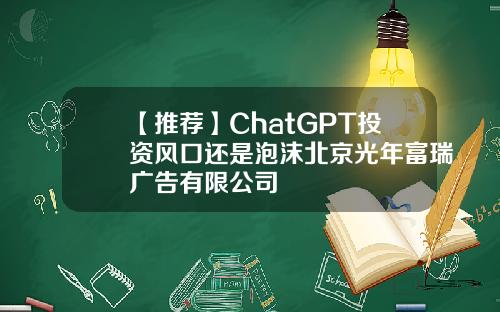 【推荐】ChatGPT投资风口还是泡沫北京光年富瑞广告有限公司