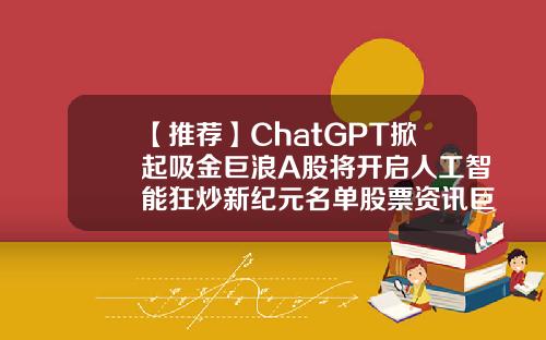 【推荐】ChatGPT掀起吸金巨浪A股将开启人工智能狂炒新纪元名单股票资讯巨浪