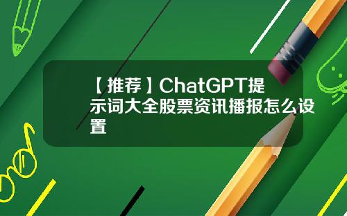 【推荐】ChatGPT提示词大全股票资讯播报怎么设置