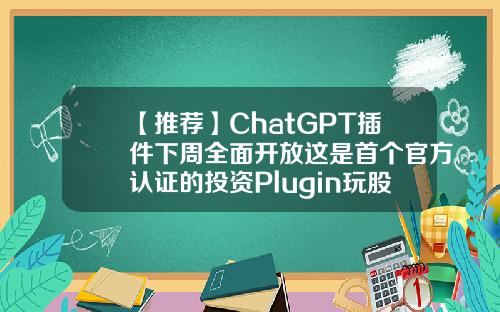 【推荐】ChatGPT插件下周全面开放这是首个官方认证的投资Plugin玩股票要看的资讯网站