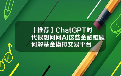【推荐】ChatGPT时代很想问问AI这些金融难题何解基金模拟交易平台