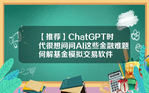 【推荐】ChatGPT时代很想问问AI这些金融难题何解基金模拟交易软件