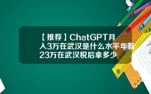 【推荐】ChatGPT月入3万在武汉是什么水平年薪23万在武汉税后拿多少