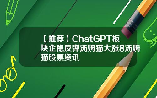 【推荐】ChatGPT板块企稳反弹汤姆猫大涨8汤姆猫股票资讯