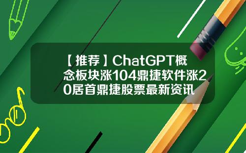 【推荐】ChatGPT概念板块涨104鼎捷软件涨20居首鼎捷股票最新资讯