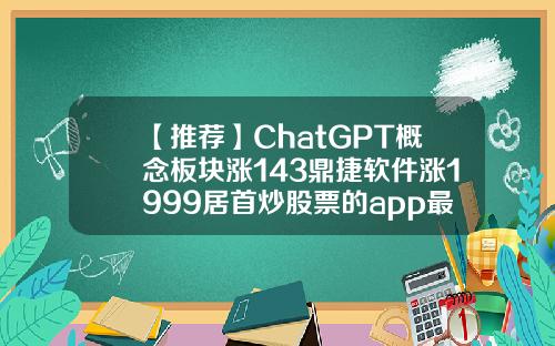 【推荐】ChatGPT概念板块涨143鼎捷软件涨1999居首炒股票的app最新资讯
