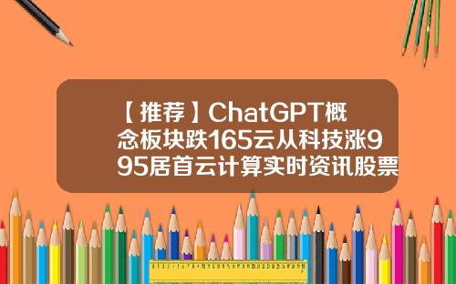 【推荐】ChatGPT概念板块跌165云从科技涨995居首云计算实时资讯股票有哪些