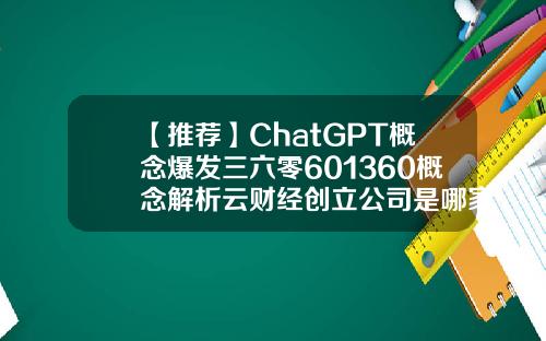 【推荐】ChatGPT概念爆发三六零601360概念解析云财经创立公司是哪家