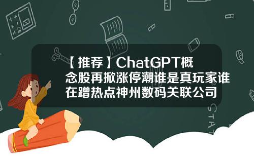 【推荐】ChatGPT概念股再掀涨停潮谁是真玩家谁在蹭热点神州数码关联公司